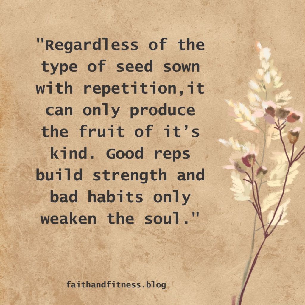 Quote by Bruce Coleman: Regardless of the type of seed sown with repetition, it can only produce the fruit of its kind. Good reps build strength and bad habits only weaken the soul. 